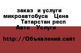 заказ  и услуги микроавтобуса › Цена ­ 600 - Татарстан респ. Авто » Услуги   